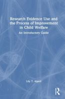 Research Evidence Use and the Process of Improvement in Child Welfare: An Introductory Guide 1032369353 Book Cover
