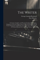 The Writer: A Concise, Complete, and Practical Textbook Of Rhetoric, Designed to Aid in the Appreciation As Well As Production Of 1021703435 Book Cover