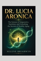 DR. LUCIA ARONICA: The Science of Epigenetics, Nutrition, and Unlocking the Secrets of Healthy Aging B0HBQM1DY7 Book Cover