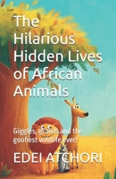 The Hilarious Hidden Lives of African Animals: Giggles, growls and the goofiest wildlife ever! B0FNJHLZXK Book Cover