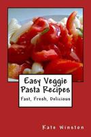 Easy Veggie Pasta Recipes: Fast, Fresh, Delicious 1481141775 Book Cover