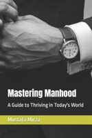 Mastering Manhood: A Guide to Thriving in Today's World B0BZ329K6F Book Cover