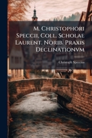 M. Christophori Speccii, Coll. Scholae Laurent. Norib. Praxis Declinationvm: Consistens In Exemplari Illustratione Regvlarvm Cardinalivm Syntaxeos. ... Gar Leichte Manier, Die... 1274264030 Book Cover