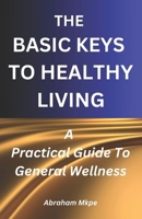 The Basic Keys To Healthy Living: A Practical Guide To General Wellness B0DR5F6XS6 Book Cover