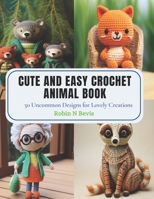 Cute and Easy Crochet Animal Book: 50 Uncommon Designs for Lovely Creations B0CPS46YZX Book Cover