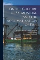 On the Culture of Salmonidae and the Acclimatization of Fish [microform] 1013647572 Book Cover