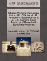 Tobacco Workers International Union, AFL-CIO, Local 192, Petitioner v. Edgar Russell et al. U.S. Supreme Court Transcript of Record with Supporting Pleadings 1270654454 Book Cover