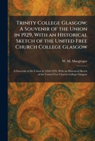 Trinity College Glasgow: A Souvenir of the Union in 1929, With an Historical Sketch of the United Free Church College Glasgow: A Souvenir of the Union ... of the United Free Church College Glasgow 1026049237 Book Cover