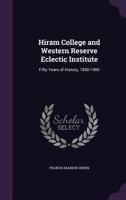 Hiram College and Western Reserve Eclectic Institute: Fifty Years of History, 1850-1900 0548230986 Book Cover