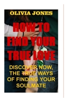 HOW TO FIND TRUE LOVE: DISCOVER NOW, THE TRUE WAYS OF FINDING YOUR SOULMATE B09WHKQ2K4 Book Cover