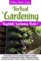 Vertical Gardening: The Easiest System for Beginners to Grow Organic Flowers, Vegetables, Herbs and Fruits at Home without Space, Using a Vertical System B08CPLDBR7 Book Cover