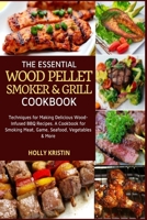 The Essential Wood Pellet Smoker and Grill Cookbook: Techniques for Making Delicious Wood-Infused BBQ Recipes – A Cookbook for Smoking Meat, Game, Seafood, Vegetables and More! B08C96QVHT Book Cover