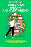 Cognitive Behavioral Therapy and Overthinking: The Complete Guide To Managing Anxiety, Depression, Panic, Anger And Quickly Decluttering Your Mind From Negative Thinking. B08J5HLJVN Book Cover