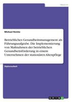 Betriebliches Gesundheitsmanagement als F�hrungsaufgrabe. Die Implementierung von Ma�nahmen der betrieblichen Gesundheitsf�rderung in einem Unternehmen der station�ren Altenpflege 3668595704 Book Cover