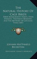 The Natural History Of Cage Birds: Their Management, Habits, Food, Diseased, Treatment, Breeding, And The Methods Of Catching Them 1104919621 Book Cover
