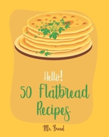 Hello! 50 Flatbread Recipes: Best Flatbread Cookbook Ever For Beginners [Flatbread Book, Chinese Bread Cookbook, Gluten Free Bread Machine Recipes, Italian Bread Recipe, Focaccia Cookbook] [Book 1] 1700517910 Book Cover