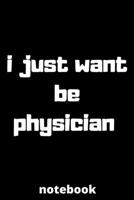 I just want be physician notebook: notebook for Female physician, physician Students, physician Professors, gifts for physician, gifts for graduation, physician job lover 6*9 120 pages, gifts for mom, 167755326X Book Cover