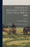 History of Richland County, Ohio, from 1808 to 1908: Also Biographical Sketches of Prominent Citizens of the County, Volume 2 1015829473 Book Cover