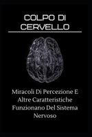 Colpo di cervello: Miracoli Di Percezione E Altre Caratteristiche Funzionano Del Sistema Nervoso B0B9FQBDMJ Book Cover