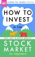 How to Invest in the Stock Market for Beginners: Learn to Trade Stocks. Buy, Sell & Build Wealth! 1990472028 Book Cover