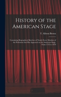 History of the American Stage: Containing Biographical Sketches of Nearly Every Member of the Profession That has Appeared on the American Stage, From 1733 to 1870 1013647831 Book Cover