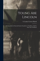Young Abe Lincoln; a Cotton Bowl of Lincoln Stories Founded on Tradition, Told by Aunt Ann of Indiana 1014399130 Book Cover
