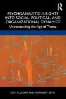 Psychoanalytic Insights Into Social, Political, and Organizational Dynamics: Understanding the Age of Trump 1032005394 Book Cover