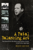 A Fatal Balancing Act: The Dilemma of the Reich Association of Jews in Germany, 1939-1945 1785332147 Book Cover