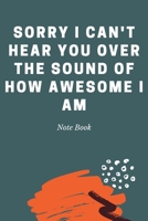 Sorry I Can't Hear You over the Sound of How Awesome I Am : Journal - Pink Diary, Planner, Gratitude, Writing, Travel, Goal, Bullet Notebook - 6x9 120 Pages 1675283311 Book Cover