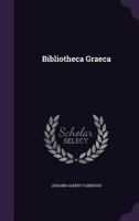 Bibliotheca Graeca: Sive Notitia Scriptorum Veterum Graecorum... 1348119675 Book Cover