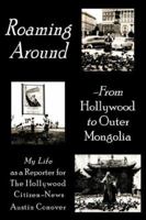 Roaming Around-From Hollywood to Outer Mongolia: My Life as a Reporter for The Hollywood Citizen-News 1425905099 Book Cover