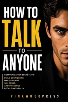 How to Talk to Anyone: Communication Secrets to Build Confidence, Make Friends, Win Trust, and Influence People Naturally B0H8DDXPKG Book Cover
