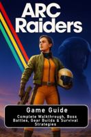 ARC Raiders: Game Guide: Complete Walkthrough, Boss Battles, Gear Builds & Survival Strategies B0G2XP6YRR Book Cover