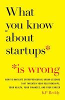 What You Know About Startups Is Wrong: How to Navigate Entrepreneurial Urban Legends That Threaten Your Relationships, Your Health, Your Finances, and Your Career 1619618796 Book Cover