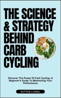 THE SCIENCE & STRATEGY BEHIND CARB CYCLING: Discover The Power Of Carb Cycling: A Beginner's Guide To Maximizing Your Performance B0DS9SKRNN Book Cover