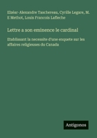 Lettre a son eminence le cardinal: Etablissant la necessite d'une enquete sur les affaires religieuses du Canada (French Edition) 3563208344 Book Cover