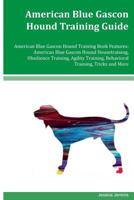 American Blue Gascon Hound Training Guide American Blue Gascon Hound Training Book Features: American Blue Gascon Hound Housetraining, Obedience Training, Agility Training, Behavioral Training, Tricks 1534618910 Book Cover