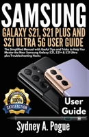 SAMSUNG GALAXY S21, S21 PLUS AND S21 ULTRA 5G USER GUIDE: The Simplified Manual with Useful Tips and Tricks to Help You Master the New Samsung Galaxy S21, S21+ & S21 Ultra plus Troubleshooting Hacks B08Z2PWDZF Book Cover