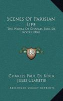 Scenes Of Parisian Life: The Works Of Charles Paul De Kock 0548864306 Book Cover