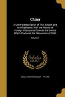 China: A General Description of That Empire and Its Inhabitants; With the History of Foreign Intercourse Down to the Events Which Produced the Dissolution of 1857 Volume 1 1347463631 Book Cover