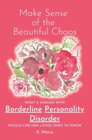 Make Sense of the Beautiful Chaos: What a Woman with Borderline Personality Disorder Would Like Her Loved Ones to Know B085RRGLX3 Book Cover