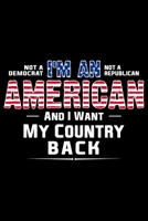 Not A Democrat Not A Republican I Am American And I Want My Country Back: USA Pride and Army Veterans Appreciation Notebook and Journal. Great Gift for Those Who Are Proud to Call Themselves American. 1674220022 Book Cover