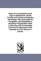 Report of an Examination of the Upper Columbia River and the Territory in Its Vicinity in September and October, 1881, to Determine Its Navigability, ... 47th Cong., 1st Sess. Senate. Ex. Doc. 186) 1425572421 Book Cover