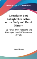 Remarks on Lord Bolingbroke's Letters on the study and use of history: so far as they relate to the history of the Old Testament; ... By James Hervey, ... 1166152707 Book Cover
