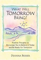 What Will Tomorrow Bring?: Positive Thoughts to Encourage You to Believe in Today And Be Ready for Tomorrow 1598421107 Book Cover