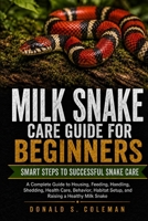 Milk Snake Care Guide for Beginners: A Complete Guide to Housing, Feeding, Handling, Shedding, Health Care, Behavior, Habitat Setup, and Raising a Healthy Milk Snake B0HHNSX7HY Book Cover