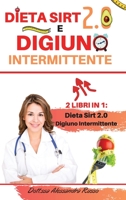 Dieta Sirt 2.0 e Digiuno intermittente: 2 Libri in 1 - Dieta Sirt 2.0 e Digiuno intermittente - Scopri come Raggiungere Il Tuo Peso Ideale Bruciando ... In Forma e Vivere In Salute 1801441723 Book Cover