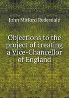 Objections to the Project of Creating a Vice-Chancellor of England 5518561407 Book Cover