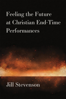 Feeling the Future at Christian End-Time Performances 0472132857 Book Cover