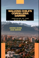 WALKING CHILE’S CORDILLERA DARWIN: Icefields at the World’s End B0GG9Q6WFY Book Cover